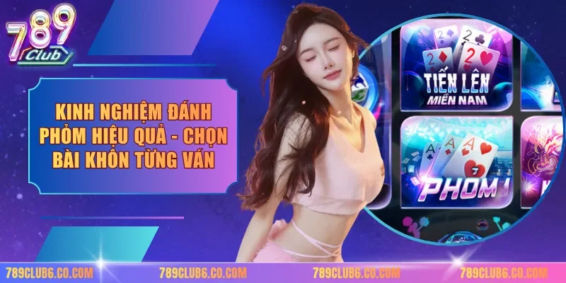 Kinh Nghiệm Đánh Phỏm Hiệu Quả - Chọn Bài Khôn Từng Ván